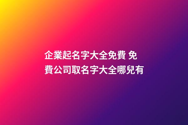 企業起名字大全免費 免費公司取名字大全哪兒有-第1張-公司起名-玄機派